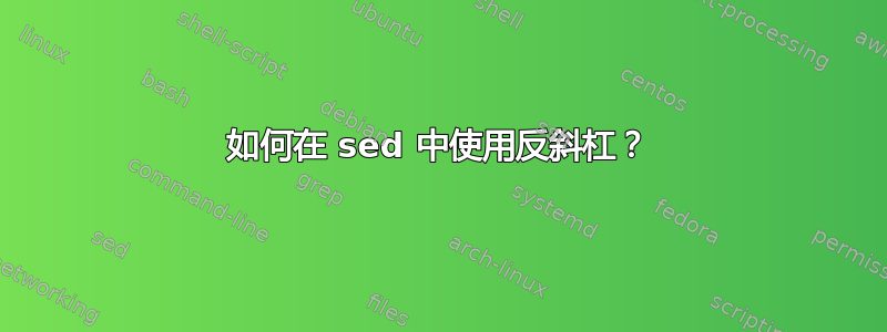 如何在 sed 中使用反斜杠？