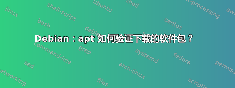 Debian：apt 如何验证下载的软件包？ 