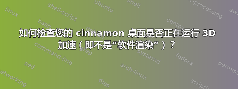 如何检查您的 cinnamon 桌面是否正在运行 3D 加速（即不是“软件渲染”）？