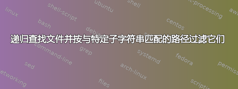 递归查找文件并按与特定子字符串匹配的路径过滤它们