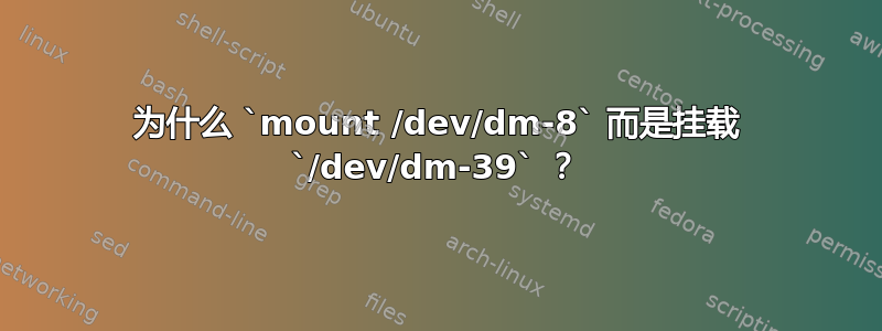 为什么 `mount /dev/dm-8` 而是挂载 `/dev/dm-39` ？