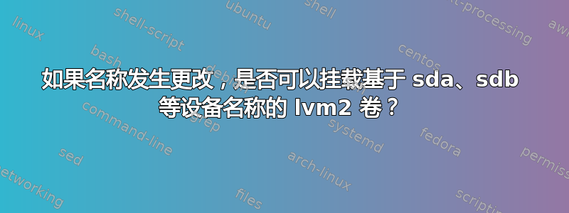 如果名称发生更改，是否可以挂载基于 sda、sdb 等设备名称的 lvm2 卷？