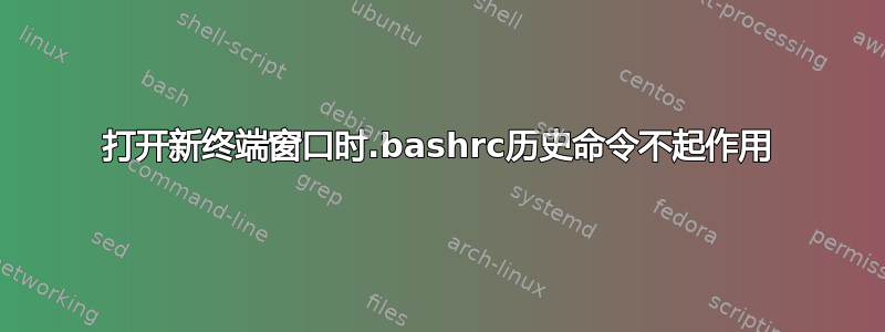 打开新终端窗口时.bashrc历史命令不起作用