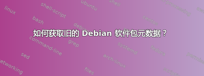 如何获取旧的 Debian 软件包元数据？