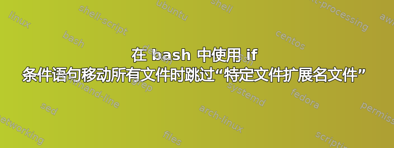 在 bash 中使用 if 条件语句移动所有文件时跳过“特定文件扩展名文件”