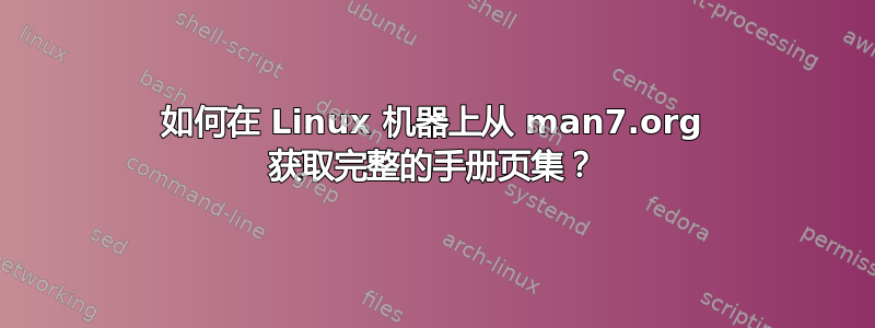 如何在 Linux 机器上从 man7.org 获取完整的手册页集？