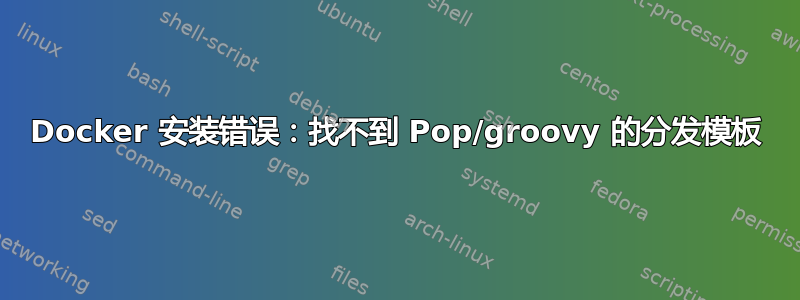 Docker 安装错误：找不到 Pop/groovy 的分发模板