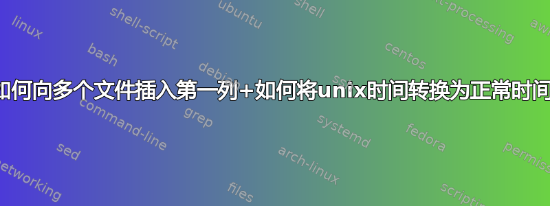 如何向多个文件插入第一列+如何将unix时间转换为正常时间