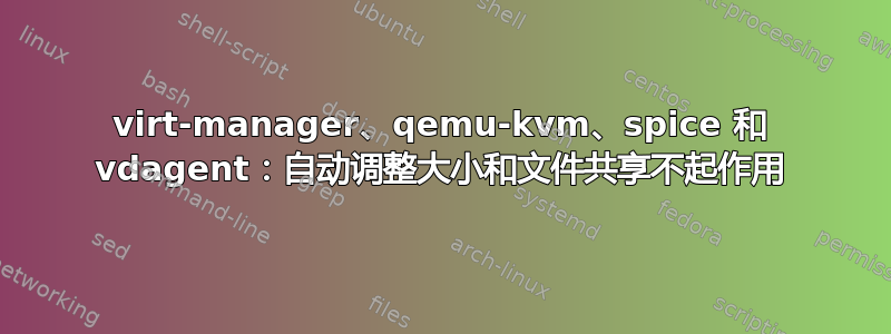 virt-manager、qemu-kvm、spice 和 vdagent：自动调整大小和文件共享不起作用