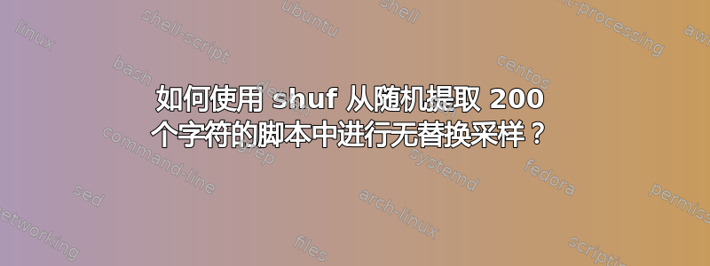 如何使用 shuf 从随机提取 200 个字符的脚本中进行无替换采样？