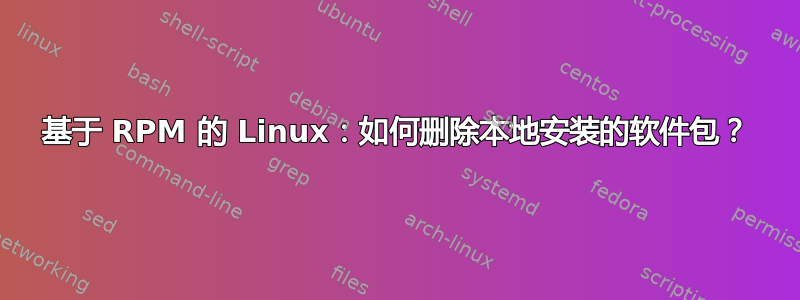 基于 RPM 的 Linux：如何删除本地安装的软件包？