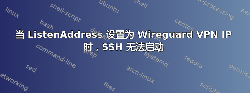 当 ListenAddress 设置为 Wireguard VPN IP 时，SSH 无法启动