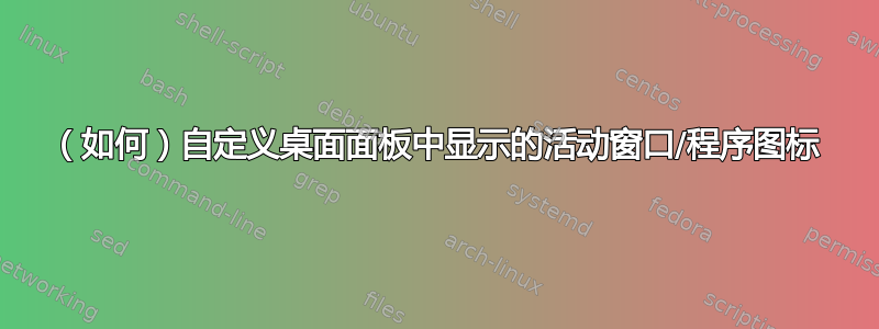 （如何）自定义桌面面板中显示的活动窗口/程序图标