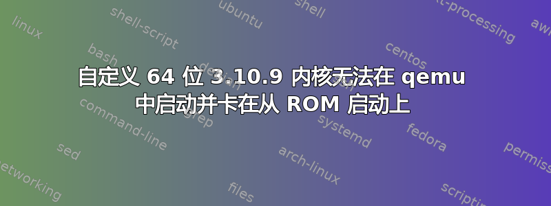 自定义 64 位 3.10.9 内核无法在 qemu 中启动并卡在从 ROM 启动上