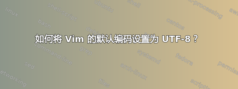 如何将 Vim 的默认编码设置为 UTF-8？