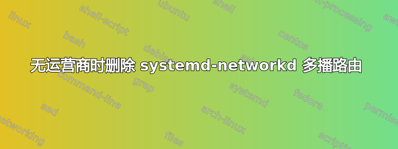 无运营商时删除 systemd-networkd 多播路由