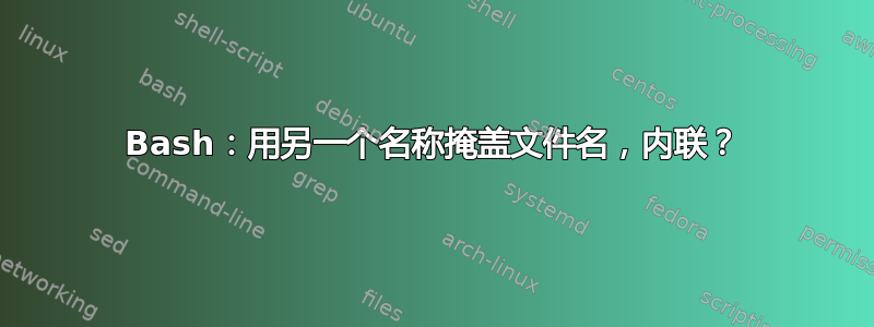 Bash：用另一个名称掩盖文件名，内联？