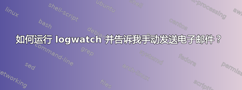 如何运行 logwatch 并告诉我手动发送电子邮件？