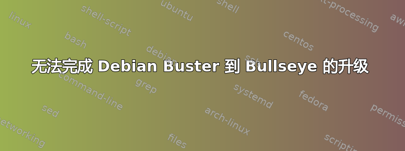 无法完成 Debian Buster 到 Bullseye 的升级