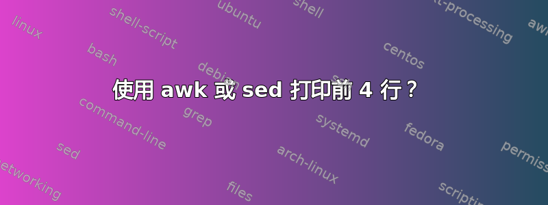 使用 awk 或 sed 打印前 4 行？ 