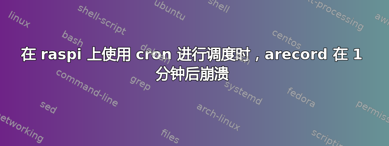 在 raspi 上使用 cron 进行调度时，arecord 在 1 分钟后崩溃