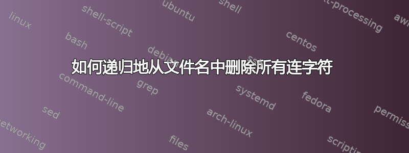 如何递归地从文件名中删除所有连字符