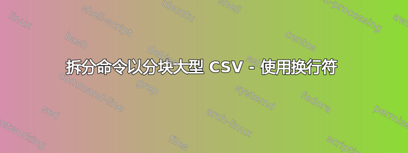 拆分命令以分块大型 CSV - 使用换行符