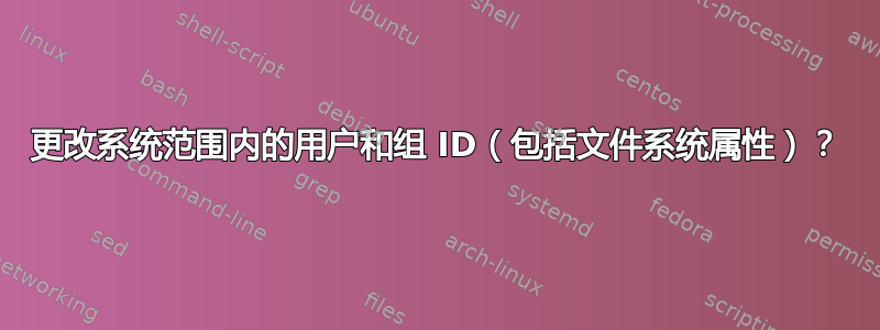 更改系统范围内的用户和组 ID（包括文件系统属性）？