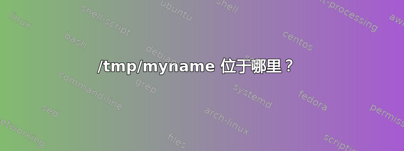 /tmp/myname 位于哪里？ 