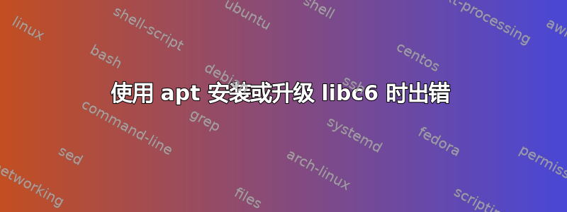 使用 apt 安装或升级 libc6 时出错