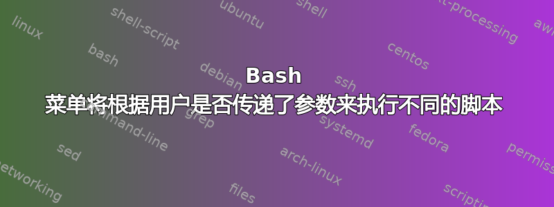 Bash 菜单将根据用户是否传递了参数来执行不同的脚本