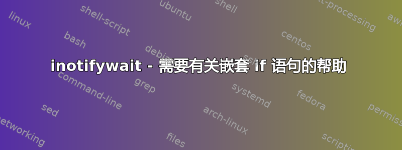 inotifywait - 需要有关嵌套 if 语句的帮助