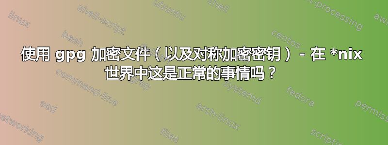 使用 gpg 加密文件（以及对称加密密钥） - 在 *nix 世界中这是正常的事情吗？