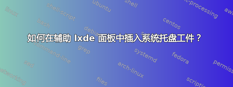 如何在辅助 lxde 面板中插入系统托盘工件？