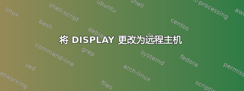 将 DISPLAY 更改为远程主机