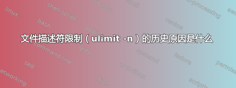 文件描述符限制（ulimit -n）的历史原因是什么