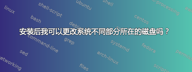 安装后我可以更改系统不同部分所在的磁盘吗？