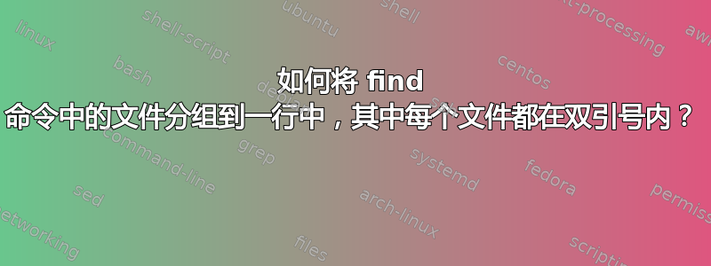 如何将 find 命令中的文件分组到一行中，其中每个文件都在双引号内？ 