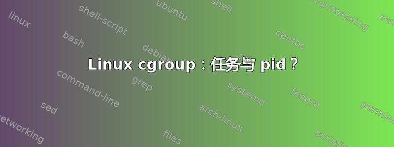 Linux cgroup：任务与 pid？