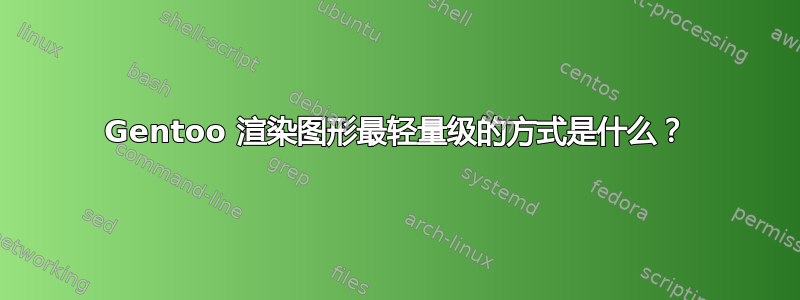 Gentoo 渲染图形最轻量级的方式是什么？