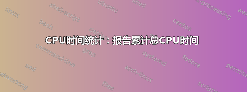 CPU时间统计：报告累计总CPU时间