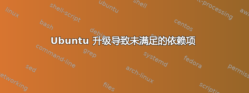 Ubuntu 升级导致未满足的依赖项