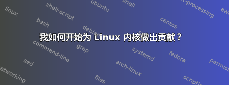 我如何开始为 Linux 内核做出贡献？ 