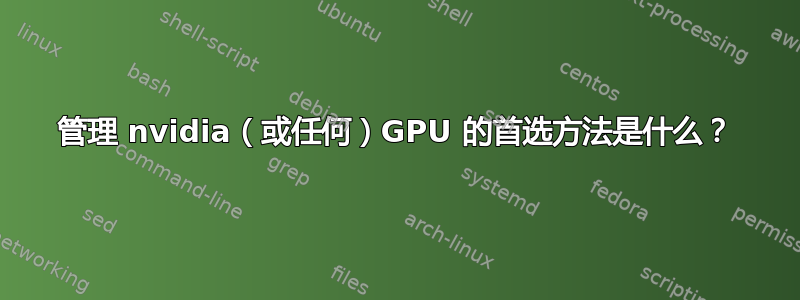 管理 nvidia（或任何）GPU 的首选方法是什么？