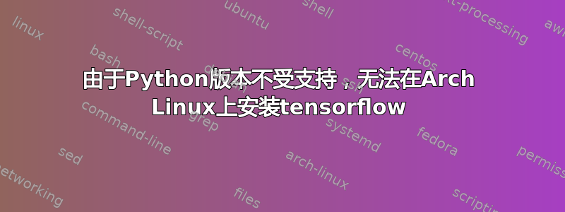 由于Python版本不受支持，无法在Arch Linux上安装tensorflow