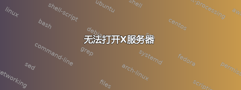 无法打开X服务器