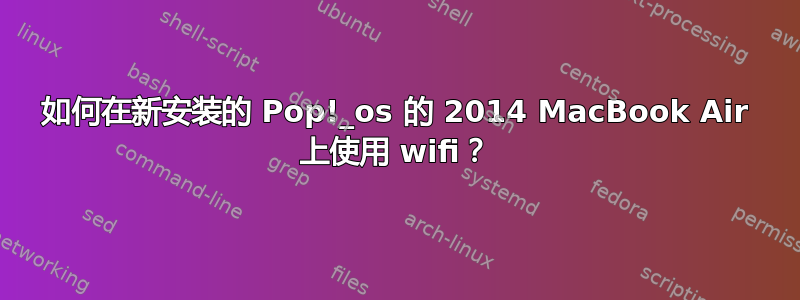 如何在新安装的 Pop!_os 的 2014 MacBook Air 上使用 wifi？