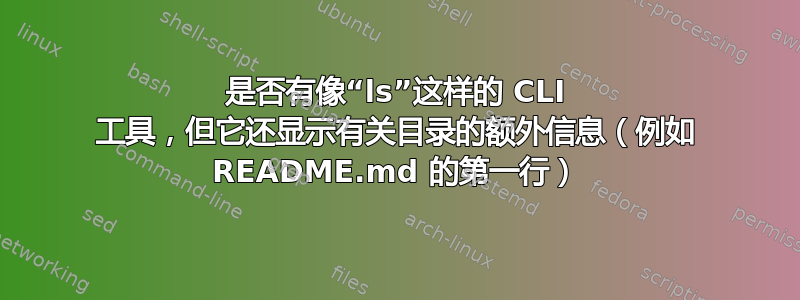 是否有像“ls”这样的 CLI 工具，但它还显示有关目录的额外信息（例如 README.md 的第一行）