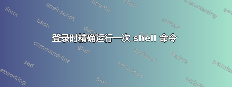 登录时精确运行一次 shell 命令