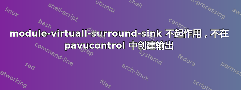 module-virtuall-surround-sink 不起作用，不在 pavucontrol 中创建输出